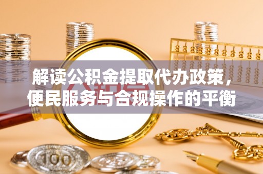 麻栗坡解读公积金提取代办政策，便民服务与合规操作的平衡之道