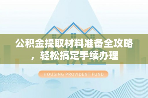 麻栗坡公积金提取材料准备全攻略，轻松搞定手续办理