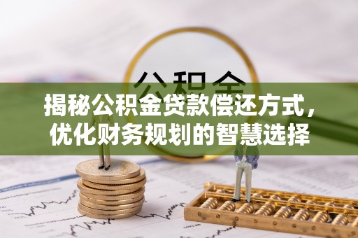 麻栗坡揭秘公积金贷款偿还方式，优化财务规划的智慧选择
