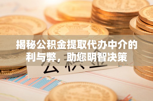麻栗坡揭秘公积金提取代办中介的利与弊，助您明智决策