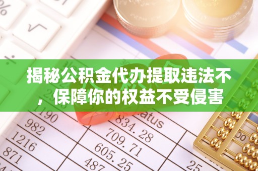 麻栗坡揭秘公积金代办提取违法不，保障你的权益不受侵害