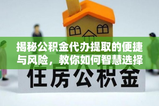 麻栗坡揭秘公积金代办提取的便捷与风险，教你如何智慧选择