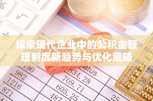 麻栗坡探索现代企业中的公积金管理制度新趋势与优化策略