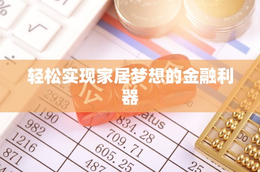 麻栗坡轻松实现家居梦想的金融利器