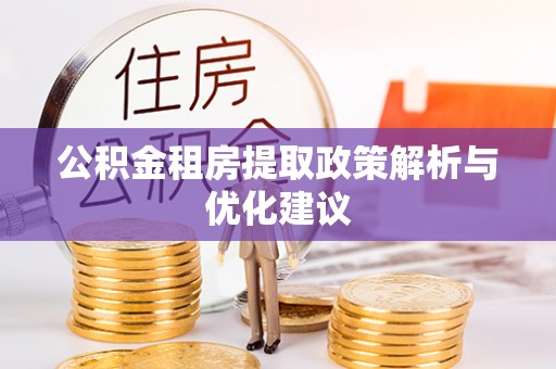 麻栗坡公积金租房提取政策解析与优化建议