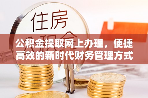 麻栗坡公积金提取网上办理，便捷高效的新时代财务管理方式
