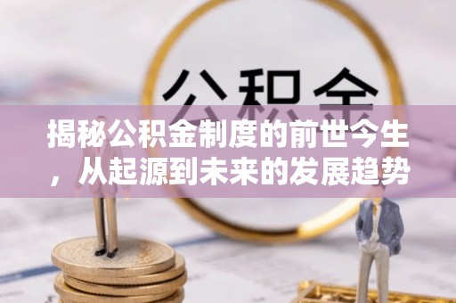 麻栗坡揭秘公积金制度的前世今生，从起源到未来的发展趋势