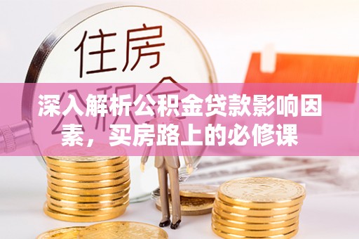 麻栗坡深入解析公积金贷款影响因素，买房路上的必修课