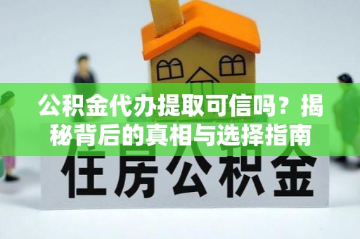 麻栗坡公积金代办提取可信吗？揭秘背后的真相与选择指南