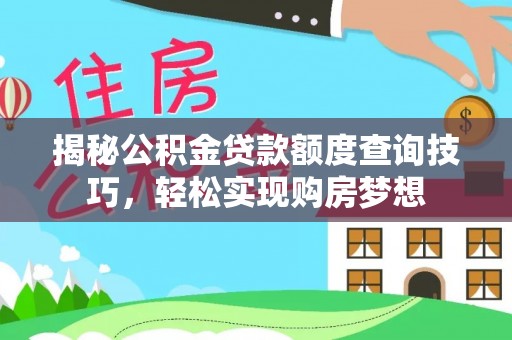 麻栗坡揭秘公积金贷款额度查询技巧，轻松实现购房梦想