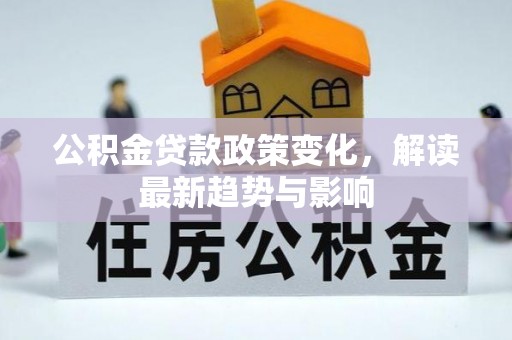 麻栗坡公积金贷款政策变化，解读最新趋势与影响