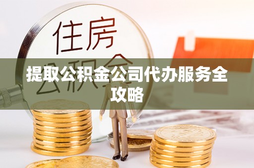 麻栗坡提取公积金公司代办服务全攻略