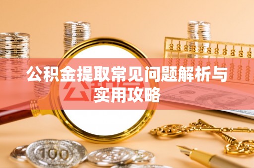 麻栗坡公积金提取常见问题解析与实用攻略