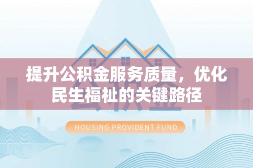 麻栗坡提升公积金服务质量，优化民生福祉的关键路径