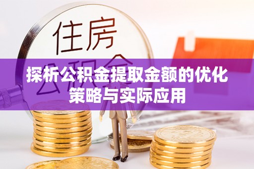 麻栗坡探析公积金提取金额的优化策略与实际应用