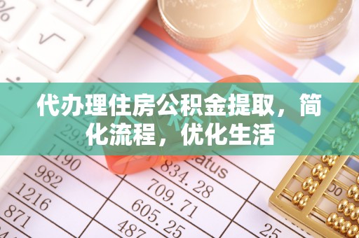 麻栗坡代办理住房公积金提取，简化流程，优化生活