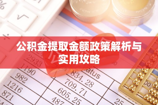 麻栗坡公积金提取金额政策解析与实用攻略