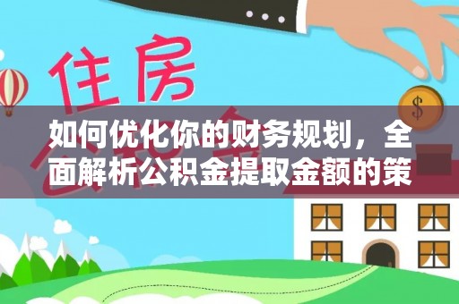 麻栗坡如何优化你的财务规划，全面解析公积金提取金额的策略与技巧