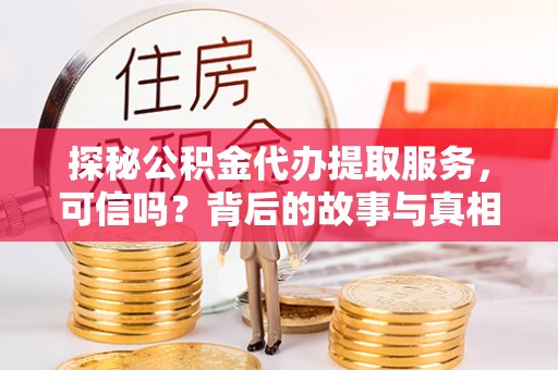 麻栗坡探秘公积金代办提取服务，可信吗？背后的故事与真相