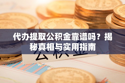 麻栗坡代办提取公积金靠谱吗？揭秘真相与实用指南