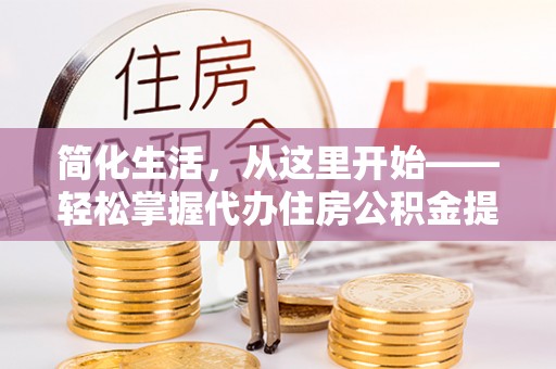 麻栗坡简化生活，从这里开始——轻松掌握代办住房公积金提取全流程