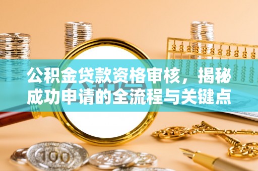 麻栗坡公积金贷款资格审核，揭秘成功申请的全流程与关键点