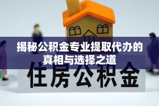 麻栗坡揭秘公积金专业提取代办的真相与选择之道