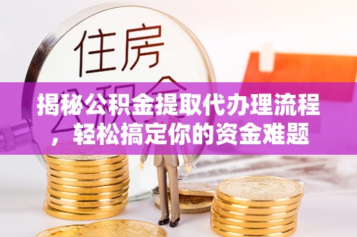 麻栗坡揭秘公积金提取代办理流程，轻松搞定你的资金难题