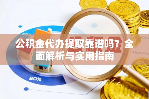 麻栗坡公积金代办提取靠谱吗？全面解析与实用指南
