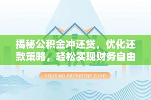 麻栗坡揭秘公积金冲还贷，优化还款策略，轻松实现财务自由